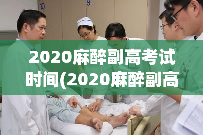 2020麻醉副高考试时间(2020麻醉副高考试时间公布)