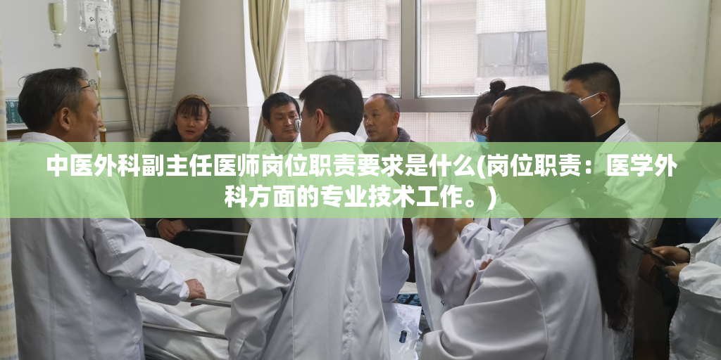 中医外科副主任医师岗位职责要求是什么(岗位职责：医学外科方面的专业技术工作。)