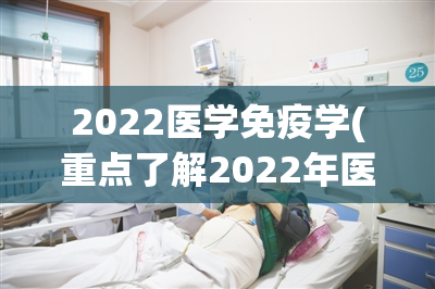 2022医学免疫学(重点了解2022年医学免疫学)
