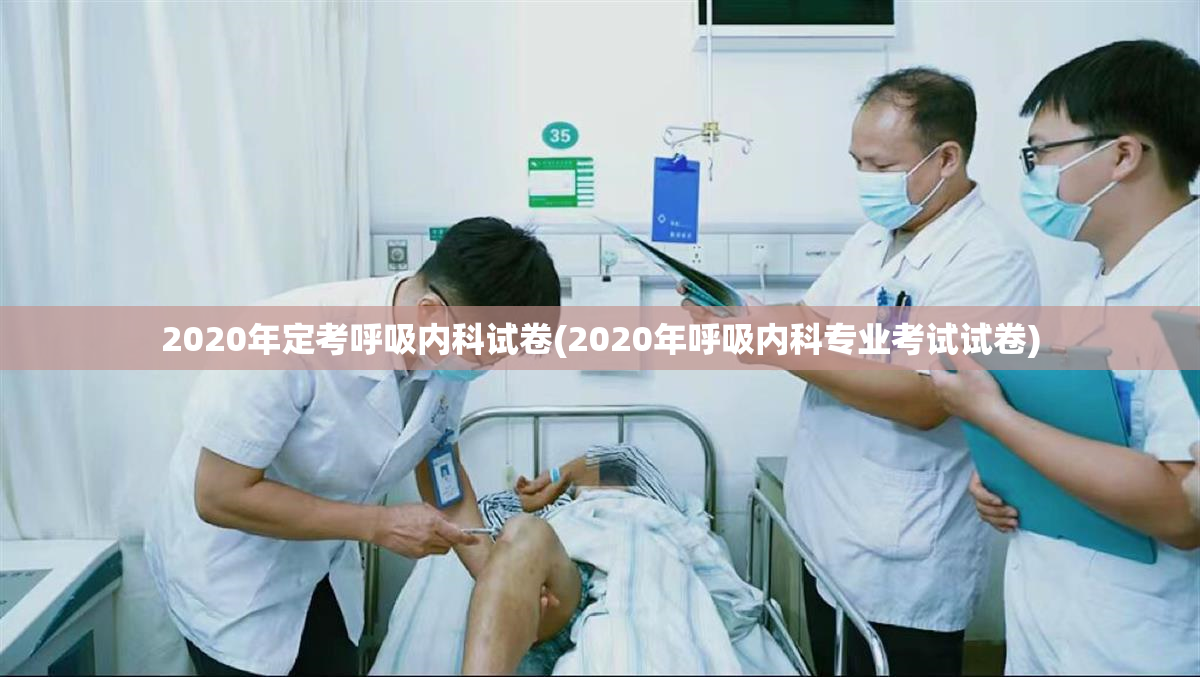 2020年定考呼吸内科试卷(2020年呼吸内科专业考试试卷)