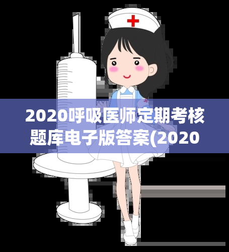 2020呼吸医师定期考核题库电子版答案(2020呼吸医师考核电子题库答案汇总)